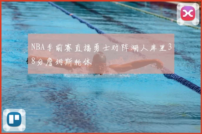 NBA季前赛直播勇士对阵湖人库里38分詹姆斯轮休