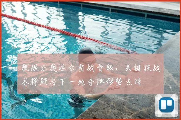 樊振东奥运会首战晋级，关键技战术释疑与下一轮夺牌形势点睛