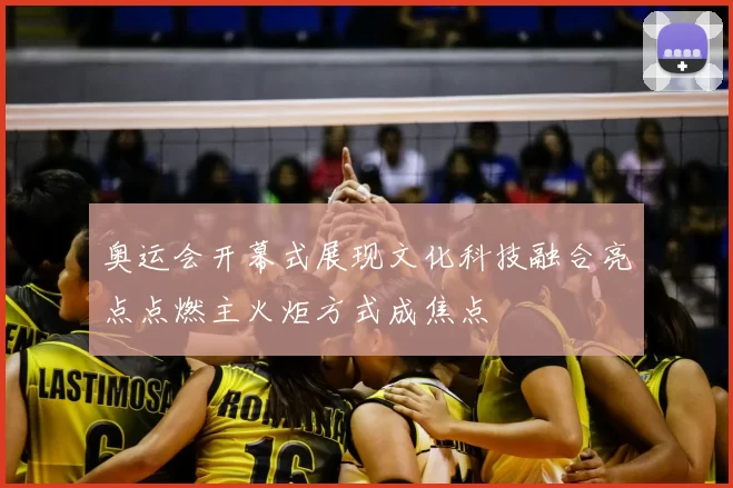 奥运会开幕式展现文化科技融合亮点点燃主火炬方式成焦点