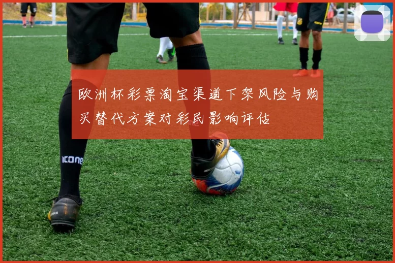 欧洲杯彩票淘宝渠道下架风险与购买替代方案对彩民影响评估