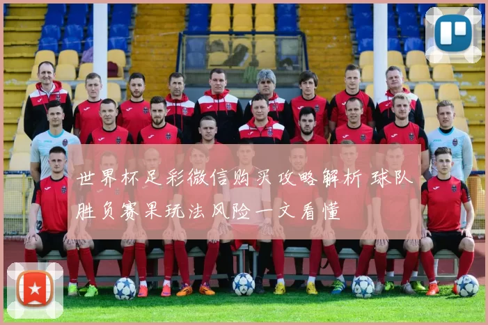 世界杯足彩微信购买攻略解析 球队胜负赛果玩法风险一文看懂