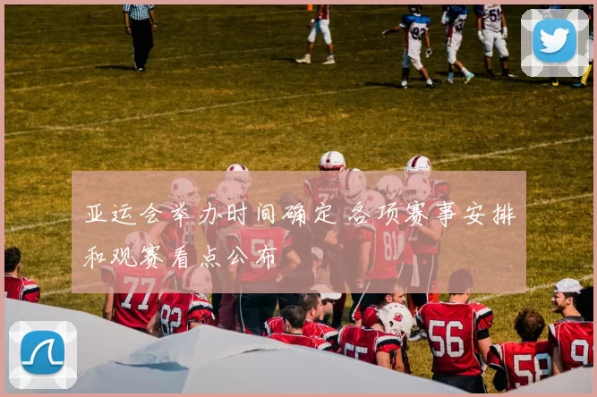 亚运会举办时间确定 各项赛事安排和观赛看点公布