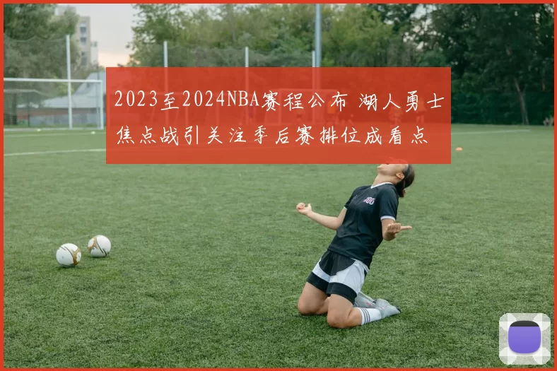 2023至2024NBA赛程公布 湖人勇士焦点战引关注季后赛排位成看点