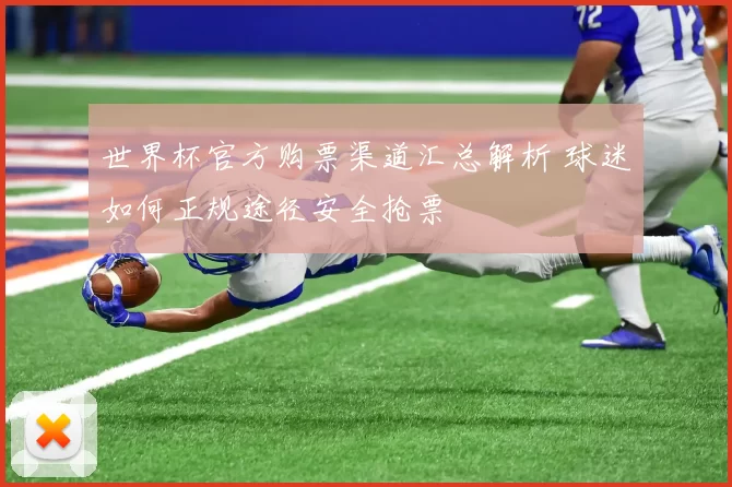 世界杯官方购票渠道汇总解析 球迷如何正规途径安全抢票