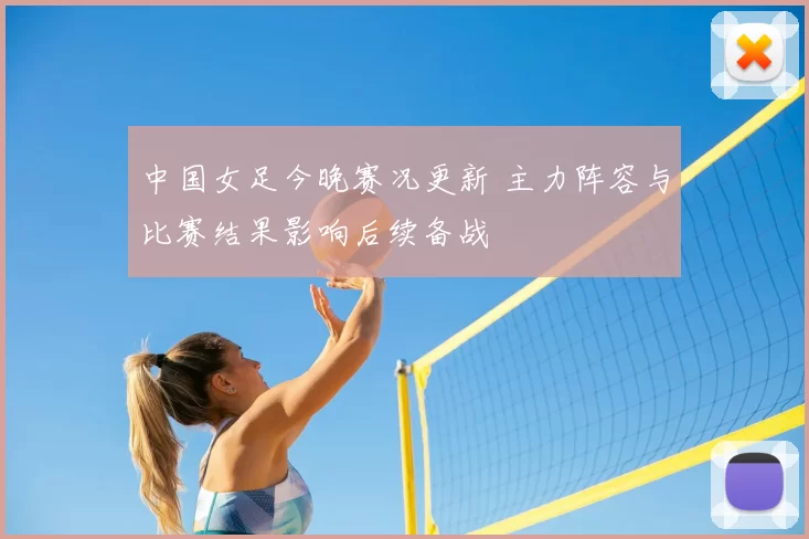 中国女足今晚赛况更新 主力阵容与比赛结果影响后续备战