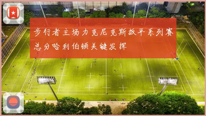 步行者主场力克尼克斯扳平系列赛总分哈利伯顿关键发挥