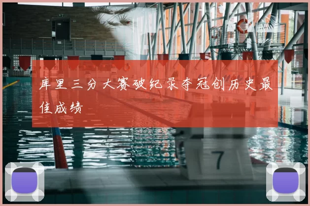 库里三分大赛破纪录夺冠创历史最佳成绩