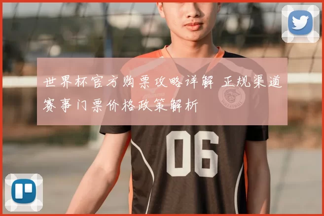 世界杯官方购票攻略详解 正规渠道赛事门票价格政策解析