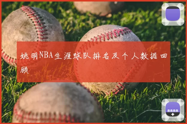 姚明NBA生涯球队排名及个人数据回顾
