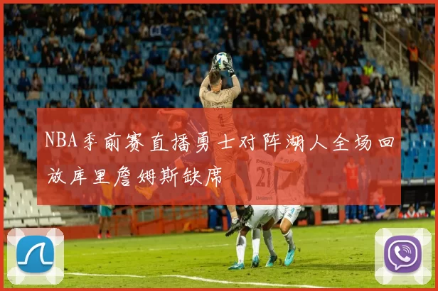 NBA季前赛直播勇士对阵湖人全场回放库里詹姆斯缺席