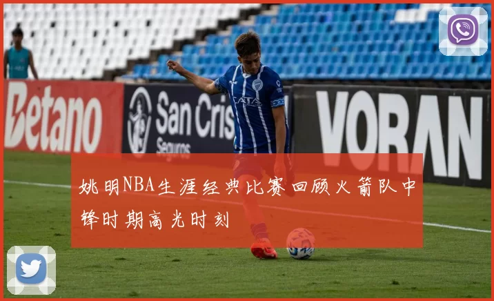 姚明NBA生涯经典比赛回顾火箭队中锋时期高光时刻