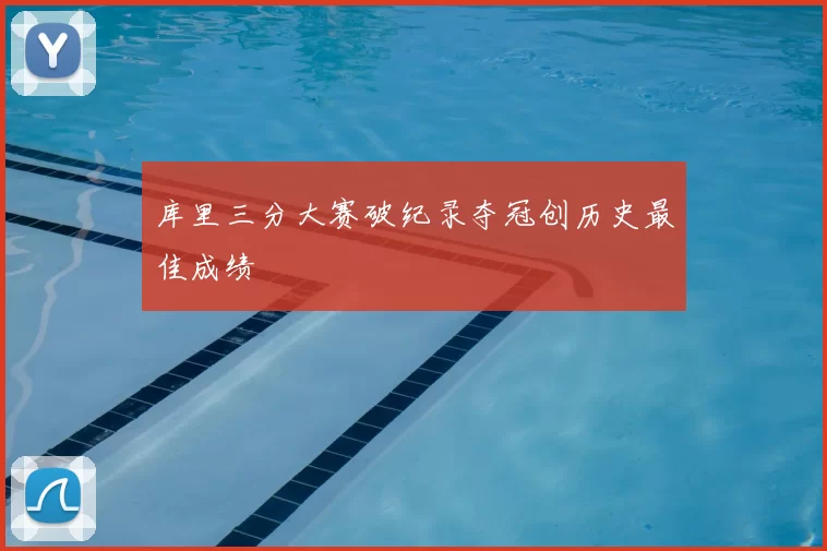 库里三分大赛破纪录夺冠创历史最佳成绩