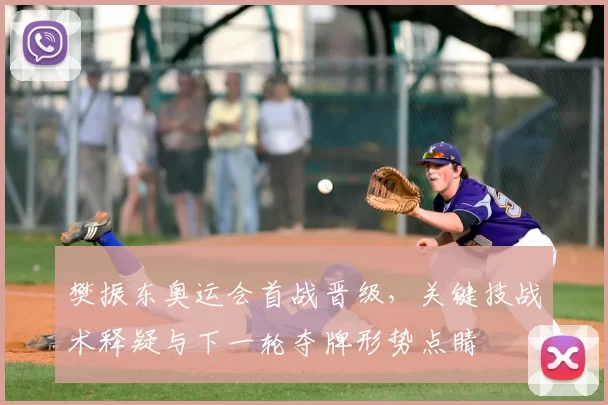 樊振东奥运会首战晋级，关键技战术释疑与下一轮夺牌形势点睛