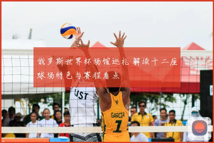 俄罗斯世界杯场馆巡礼 解读十二座球场特色与赛程看点