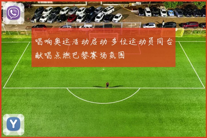 唱响奥运活动启动 多位运动员同台献唱点燃巴黎赛场氛围