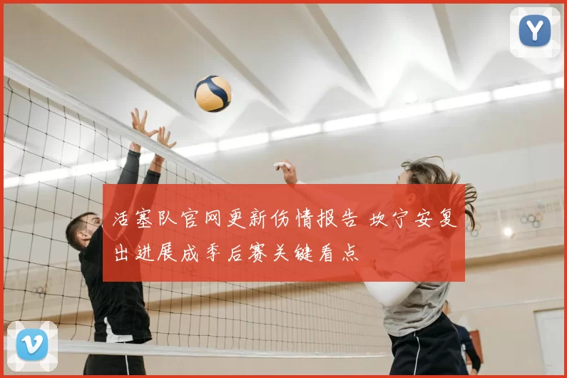 活塞队官网更新伤情报告 坎宁安复出进展成季后赛关键看点