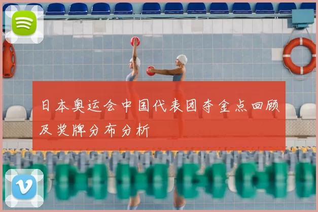 日本奥运会中国代表团夺金点回顾及奖牌分布分析