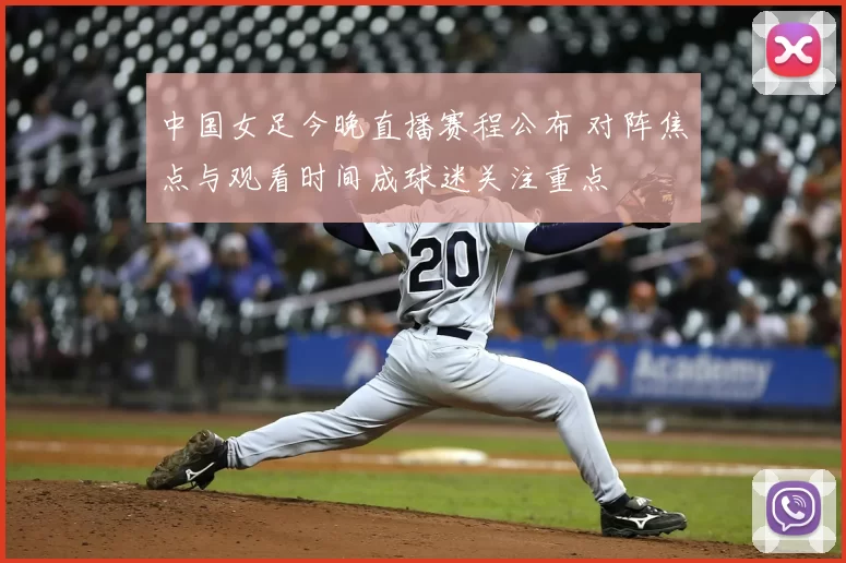中国女足今晚直播赛程公布 对阵焦点与观看时间成球迷关注重点