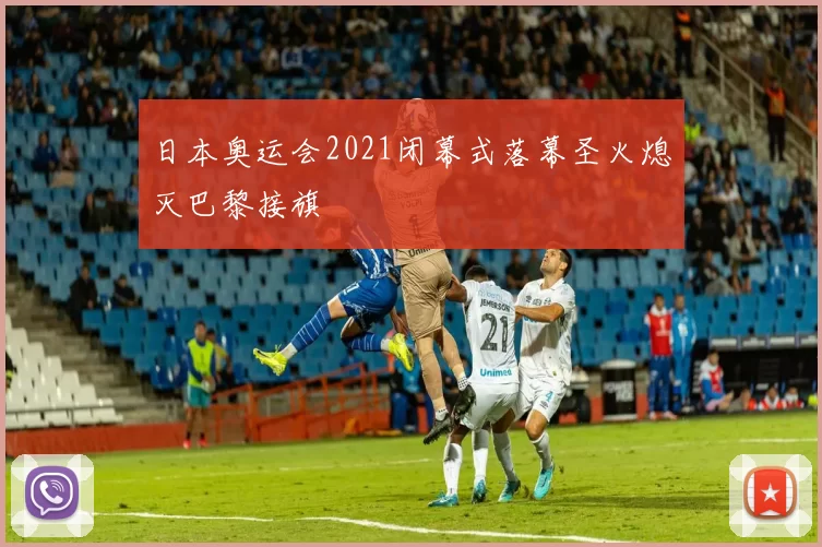 日本奥运会2021闭幕式落幕圣火熄灭巴黎接旗