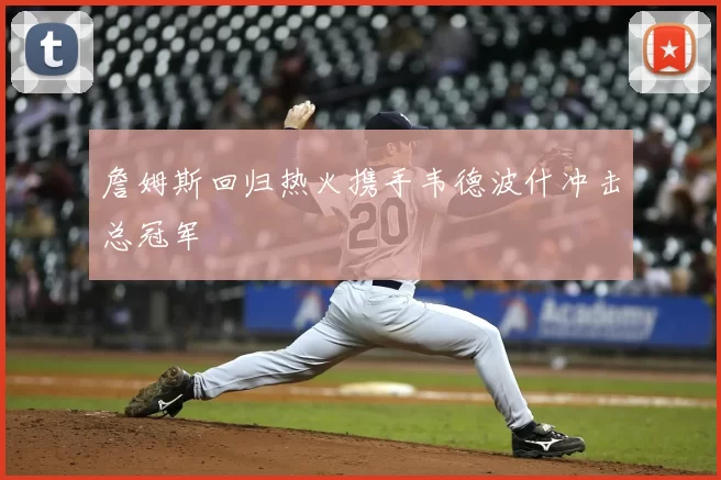 詹姆斯回归热火携手韦德波什冲击总冠军