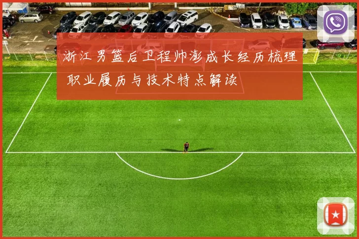 浙江男篮后卫程帅澎成长经历梳理 职业履历与技术特点解读
