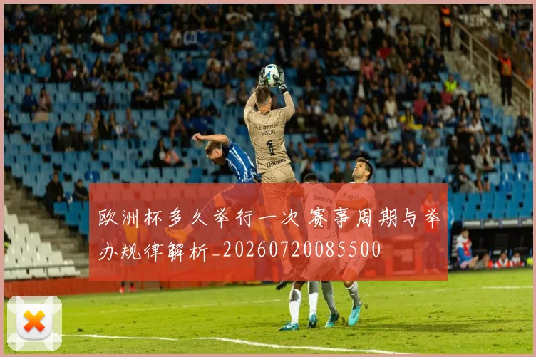 欧洲杯多久举行一次 赛事周期与举办规律解析_20260720085500
