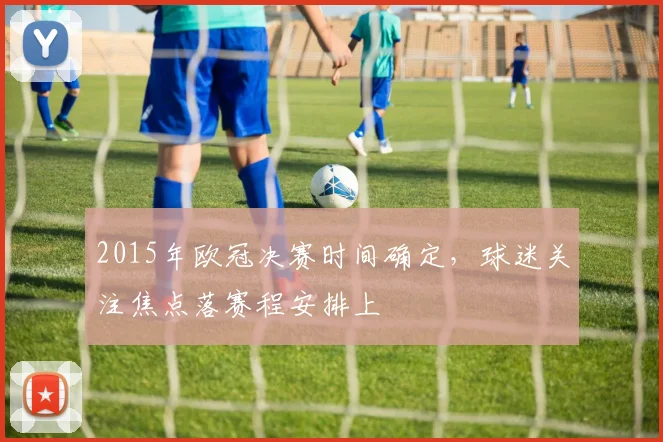 2015年欧冠决赛时间确定，球迷关注焦点落赛程安排上
