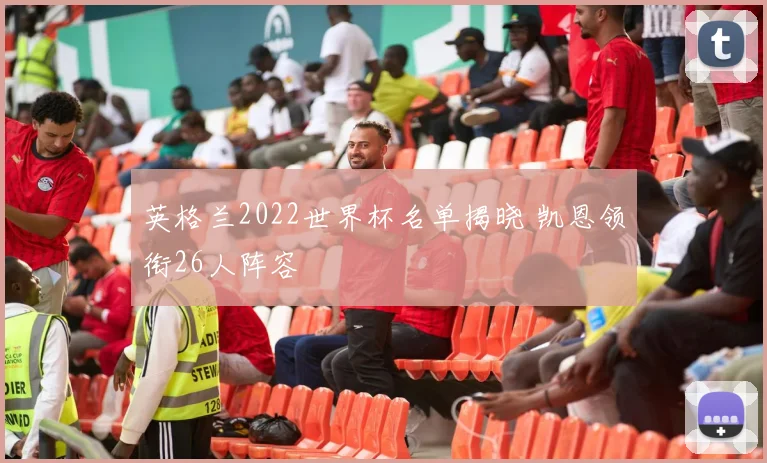 英格兰2022世界杯名单揭晓 凯恩领衔26人阵容