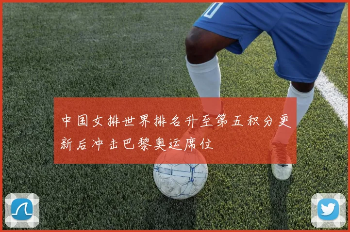 中国女排世界排名升至第五积分更新后冲击巴黎奥运席位