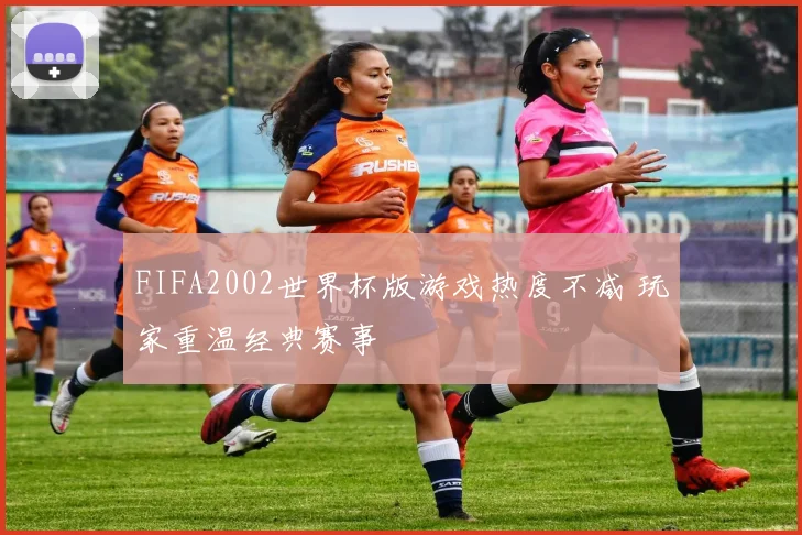FIFA2002世界杯版游戏热度不减 玩家重温经典赛事