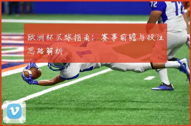 欧洲杯买球指南:赛事前瞻与投注思路解析