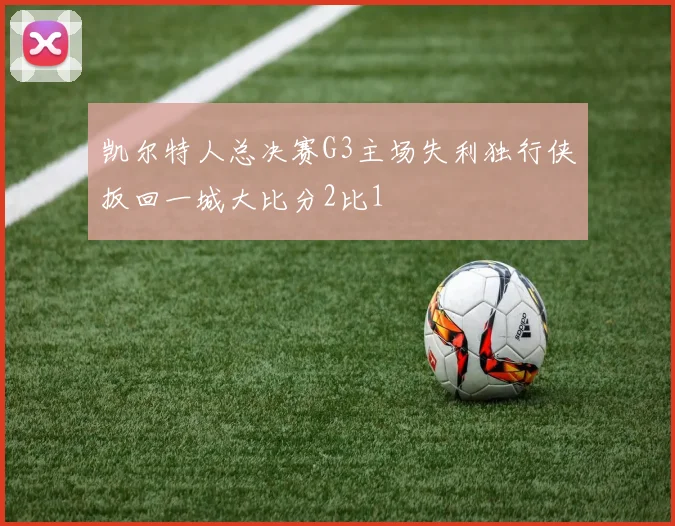 凯尔特人总决赛G3主场失利独行侠扳回一城大比分2比1