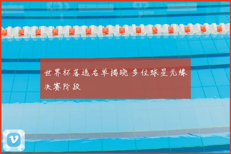 世界杯落选名单揭晓 多位球星无缘决赛阶段