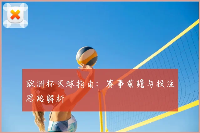欧洲杯买球指南:赛事前瞻与投注思路解析