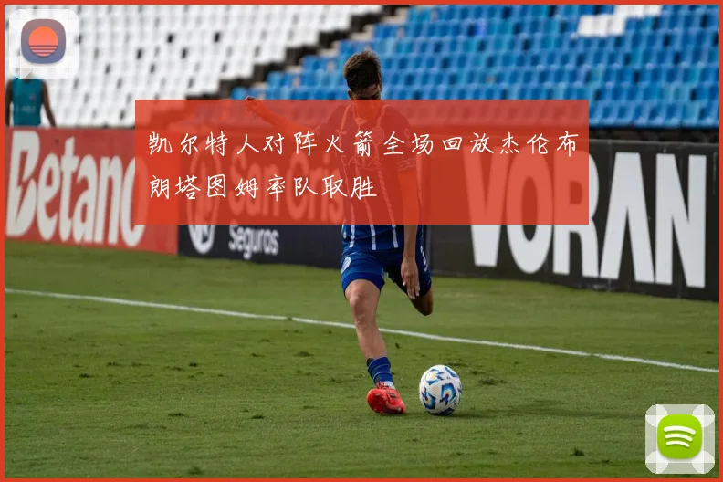 凯尔特人对阵火箭全场回放杰伦布朗塔图姆率队取胜