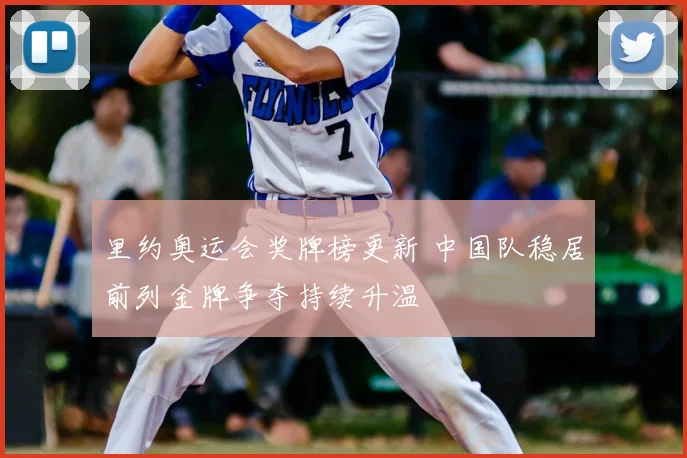 里约奥运会奖牌榜更新 中国队稳居前列金牌争夺持续升温