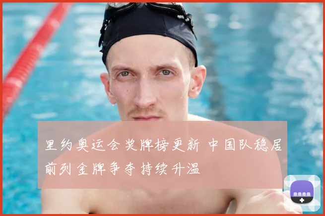 里约奥运会奖牌榜更新 中国队稳居前列金牌争夺持续升温
