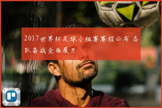 2017世界杯足球小组赛赛程公布 各队备战全面展开